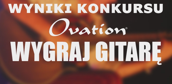 Wyniki konkursu "Wygraj Ovation z Guitar Center"
